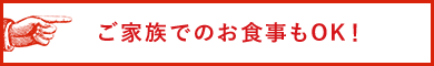 ご家族でのお食事もOK！