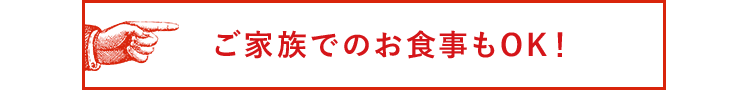 ご家族でのお食事もOK！