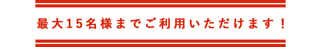 最大15名様までご利用いただけます！